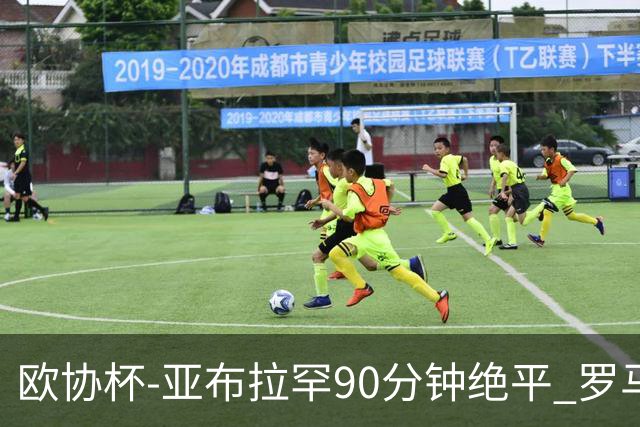 欧协杯-亚布拉罕90分钟绝平 罗马总分2-1涉险晋级