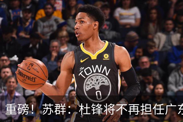 重磅！苏群：杜锋将不再担任广东队主教练，球迷：宏远天亮了