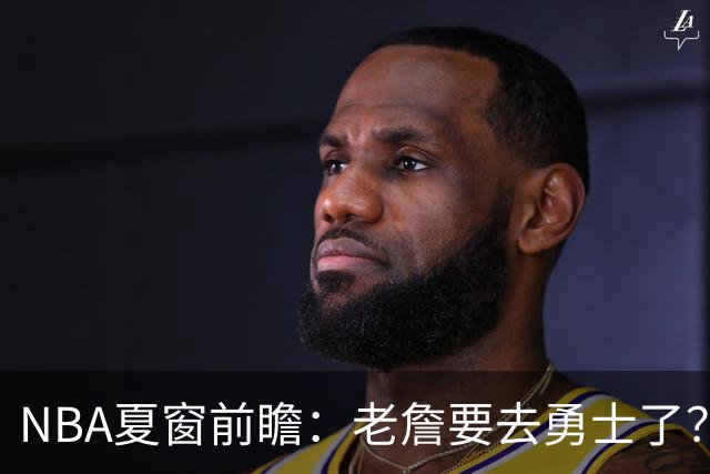 NBA夏窗前瞻：老詹要去勇士了？小卡浓眉入局